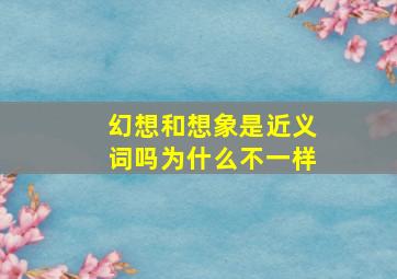 幻想和想象是近义词吗为什么不一样