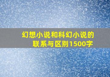 幻想小说和科幻小说的联系与区别1500字