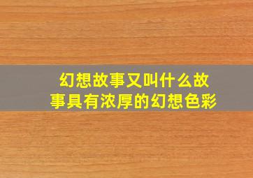 幻想故事又叫什么故事具有浓厚的幻想色彩