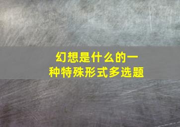 幻想是什么的一种特殊形式多选题