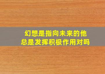 幻想是指向未来的他总是发挥积极作用对吗