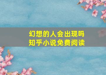 幻想的人会出现吗知乎小说免费阅读