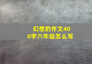 幻想的作文400字六年级怎么写