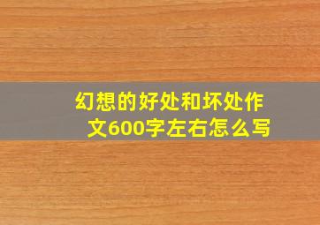 幻想的好处和坏处作文600字左右怎么写