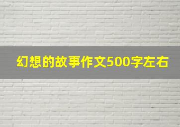 幻想的故事作文500字左右