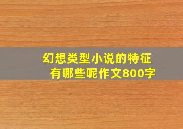 幻想类型小说的特征有哪些呢作文800字