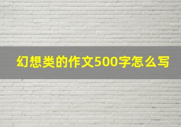 幻想类的作文500字怎么写