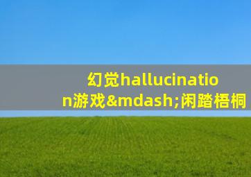 幻觉hallucination游戏—闲踏梧桐