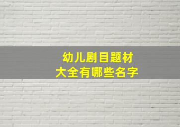 幼儿剧目题材大全有哪些名字