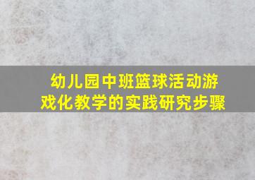 幼儿园中班篮球活动游戏化教学的实践研究步骤