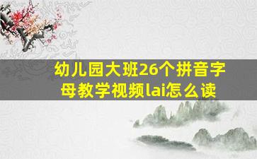 幼儿园大班26个拼音字母教学视频lai怎么读