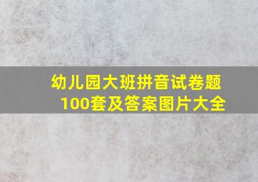 幼儿园大班拼音试卷题100套及答案图片大全