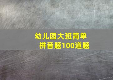 幼儿园大班简单拼音题100道题