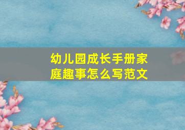 幼儿园成长手册家庭趣事怎么写范文