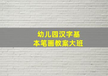 幼儿园汉字基本笔画教案大班