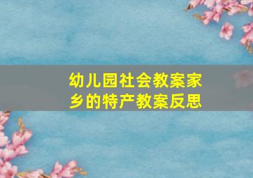 幼儿园社会教案家乡的特产教案反思