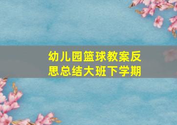 幼儿园篮球教案反思总结大班下学期