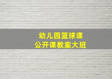 幼儿园篮球课公开课教案大班