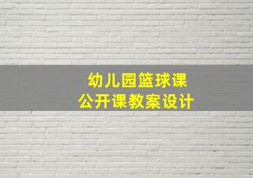 幼儿园篮球课公开课教案设计