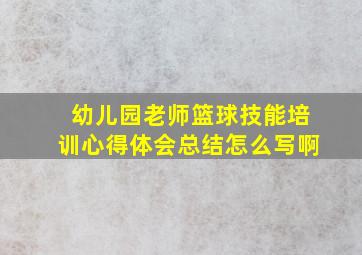 幼儿园老师篮球技能培训心得体会总结怎么写啊