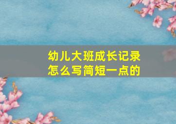 幼儿大班成长记录怎么写简短一点的