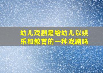 幼儿戏剧是给幼儿以娱乐和教育的一种戏剧吗