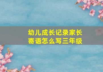 幼儿成长记录家长寄语怎么写三年级