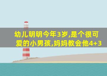 幼儿明明今年3岁,是个很可爱的小男孩,妈妈教会他4+3