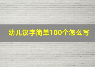 幼儿汉字简单100个怎么写