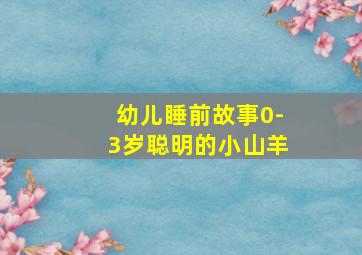 幼儿睡前故事0-3岁聪明的小山羊