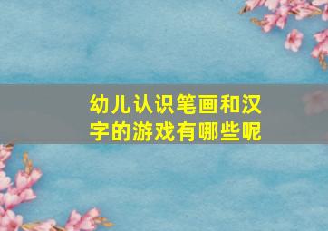 幼儿认识笔画和汉字的游戏有哪些呢