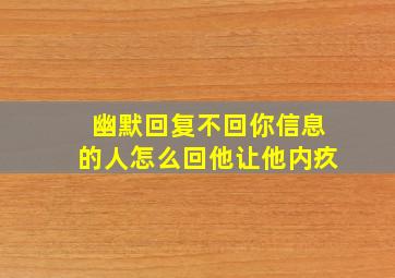 幽默回复不回你信息的人怎么回他让他内疚