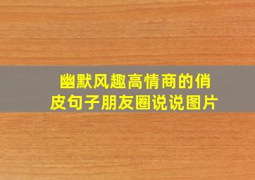 幽默风趣高情商的俏皮句子朋友圈说说图片