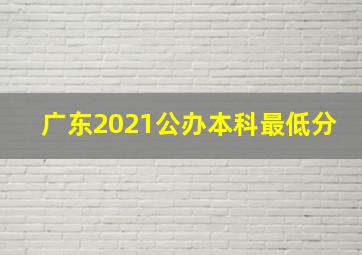 广东2021公办本科最低分