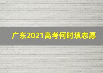 广东2021高考何时填志愿