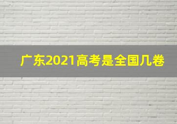 广东2021高考是全国几卷