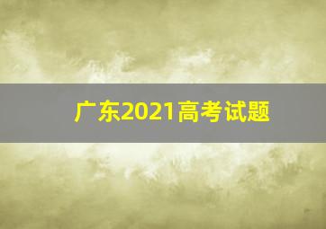 广东2021高考试题