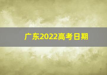 广东2022高考日期