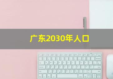 广东2030年人口