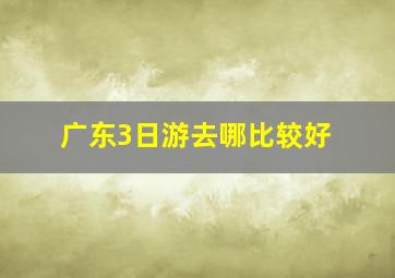 广东3日游去哪比较好