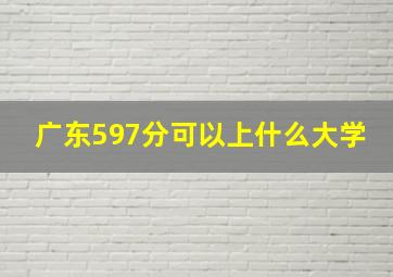 广东597分可以上什么大学