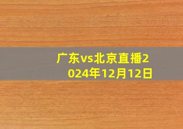 广东vs北京直播2024年12月12日