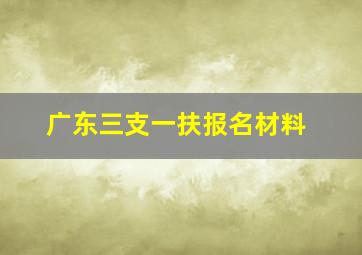 广东三支一扶报名材料