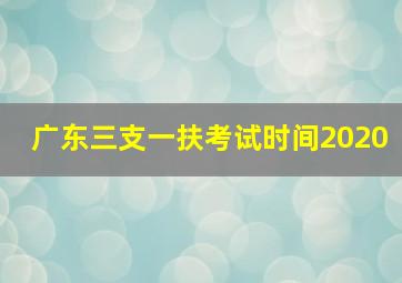 广东三支一扶考试时间2020