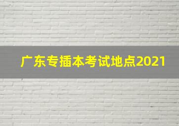 广东专插本考试地点2021