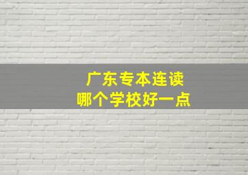 广东专本连读哪个学校好一点