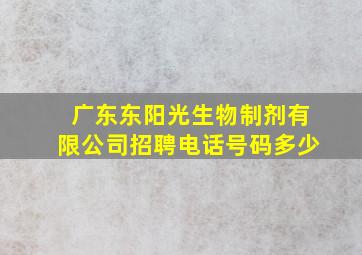 广东东阳光生物制剂有限公司招聘电话号码多少