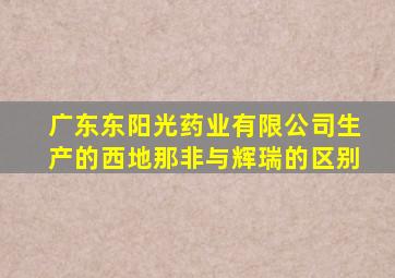 广东东阳光药业有限公司生产的西地那非与辉瑞的区别