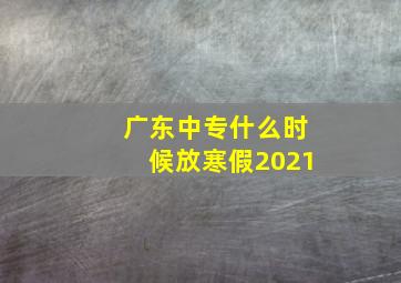 广东中专什么时候放寒假2021