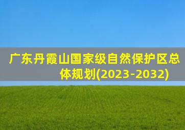 广东丹霞山国家级自然保护区总体规划(2023-2032)